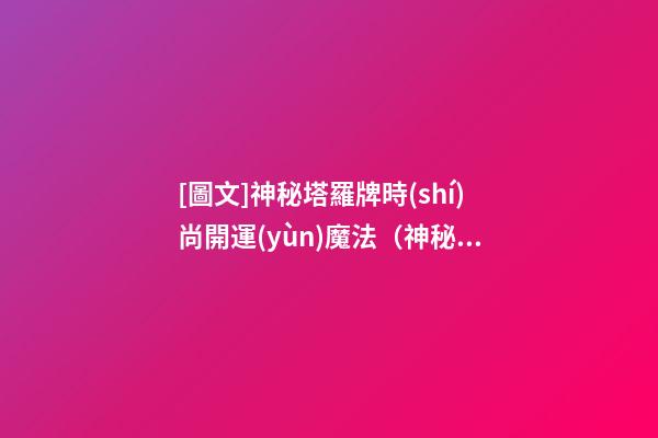 [圖文]神秘塔羅牌時(shí)尚開運(yùn)魔法（神秘塔羅牌的玩法）